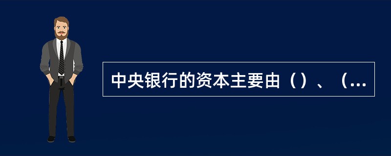 中央银行的资本主要由（）、（）、（）、（）组成。