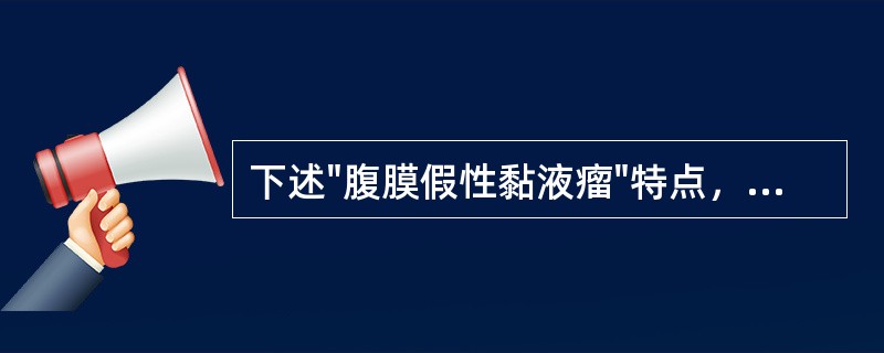 下述"腹膜假性黏液瘤"特点，哪些是正确的（）