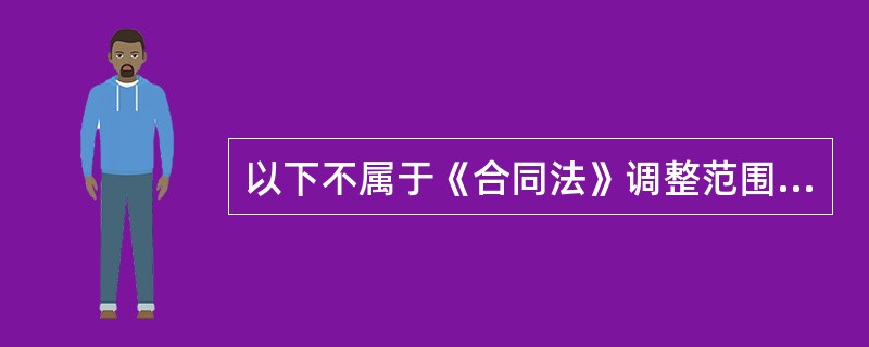 以下不属于《合同法》调整范围的是（）。