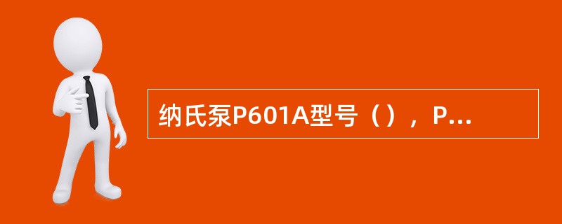 纳氏泵P601A型号（），P601B型号（）。