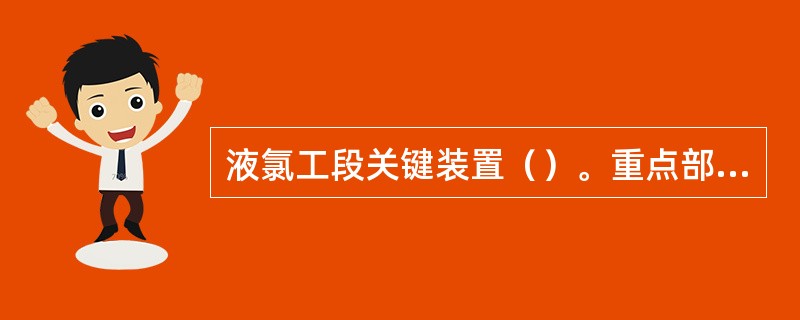 液氯工段关键装置（）。重点部位（）。