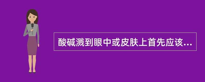 酸碱溅到眼中或皮肤上首先应该怎么办？