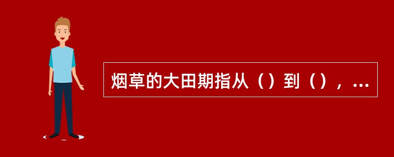 烟草的大田期指从（）到（），可划分为（），团棵，旺长和（）四个生育时期。