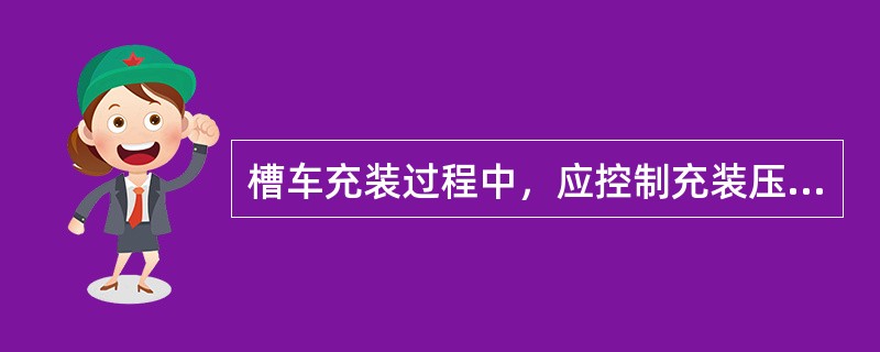 槽车充装过程中，应控制充装压力（）。