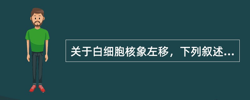 关于白细胞核象左移，下列叙述哪项较为确切（）