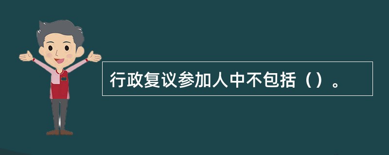 行政复议参加人中不包括（）。