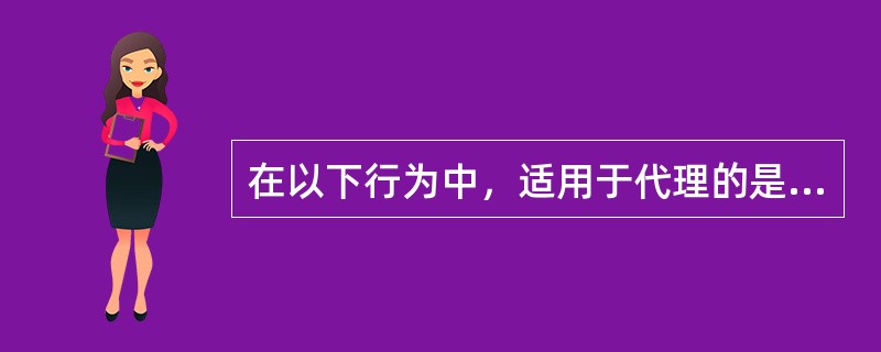 在以下行为中，适用于代理的是（）。