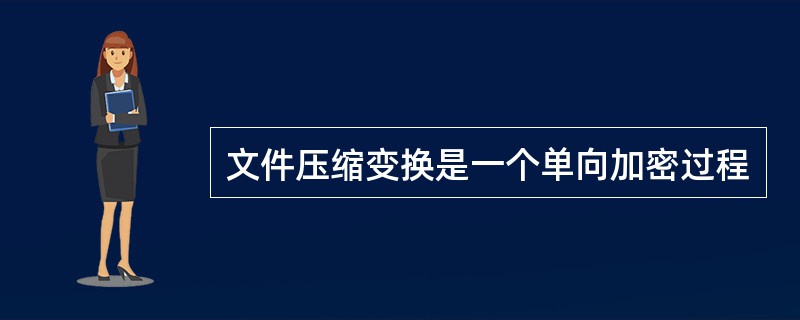 文件压缩变换是一个单向加密过程