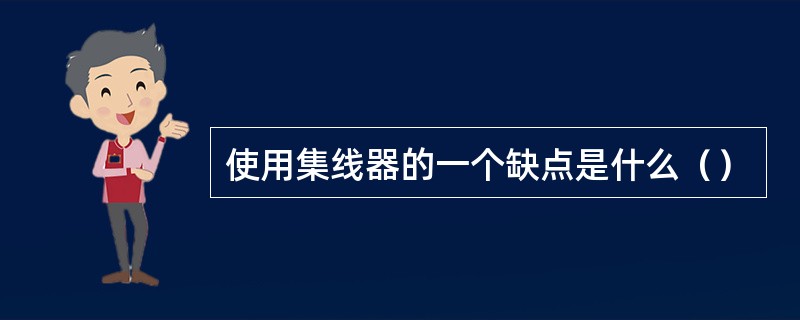 使用集线器的一个缺点是什么（）