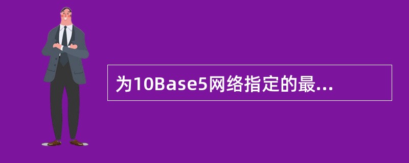 为10Base5网络指定的最大电缆距离是多少（）