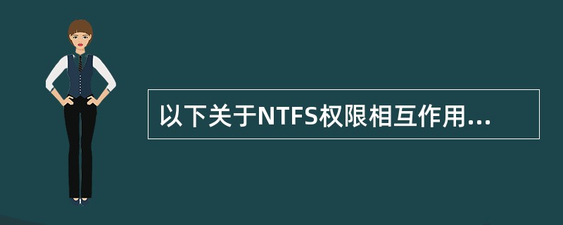 以下关于NTFS权限相互作用，正确的是（）