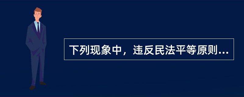 下列现象中，违反民法平等原则的是（）。