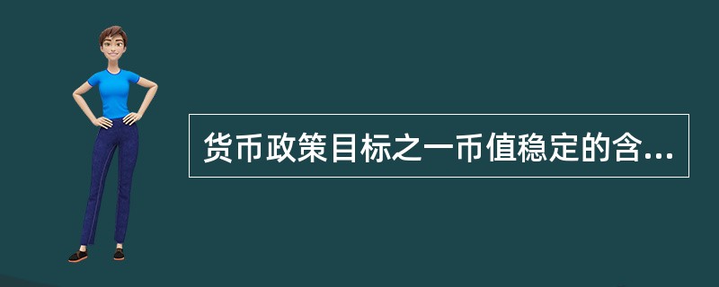 货币政策目标之一币值稳定的含义是（）。