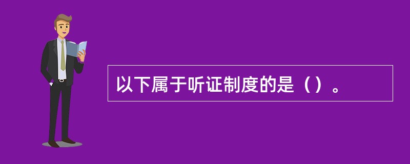 以下属于听证制度的是（）。