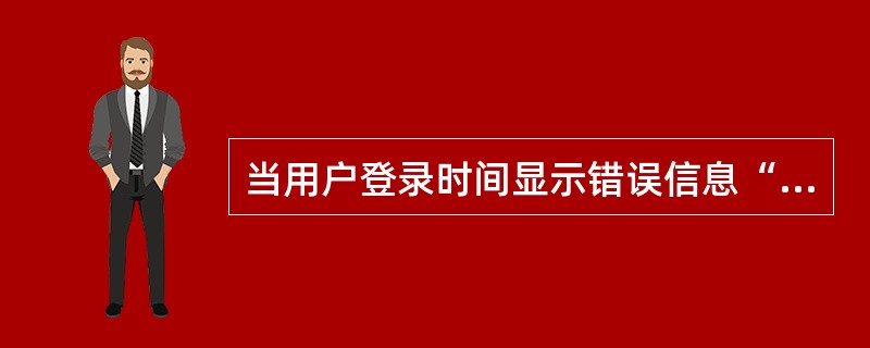 当用户登录时间显示错误信息“网络中存在重名”，用户登录后应该（）