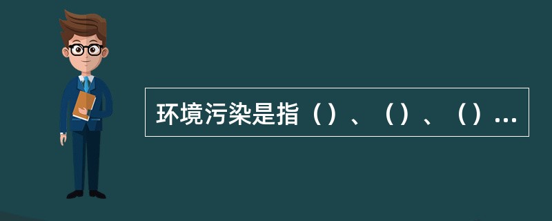 环境污染是指（）、（）、（）、固体污物、热污染、放射性污染等六种污染。