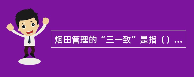 烟田管理的“三一致”是指（）大小一致，（）高低一致，（）成熟一致。