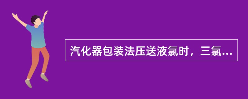 汽化器包装法压送液氯时，三氯化氮滞在器内（）。