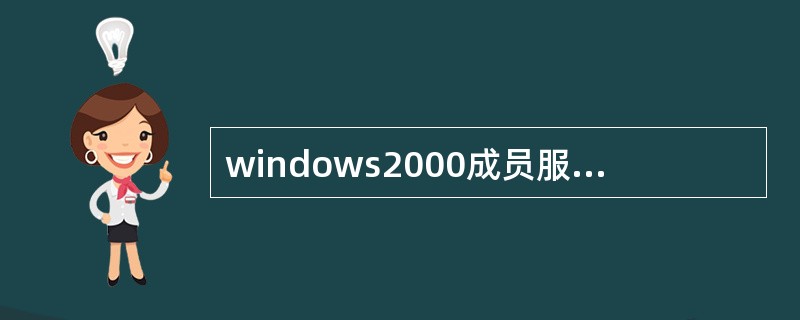 windows2000成员服务器上创建了一个本地用户，要指定该用户只能在指定时间