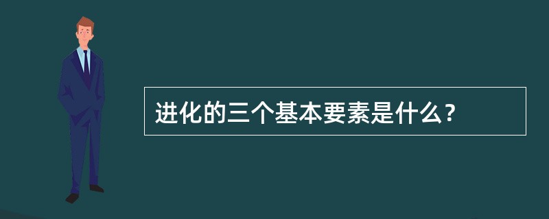 进化的三个基本要素是什么？