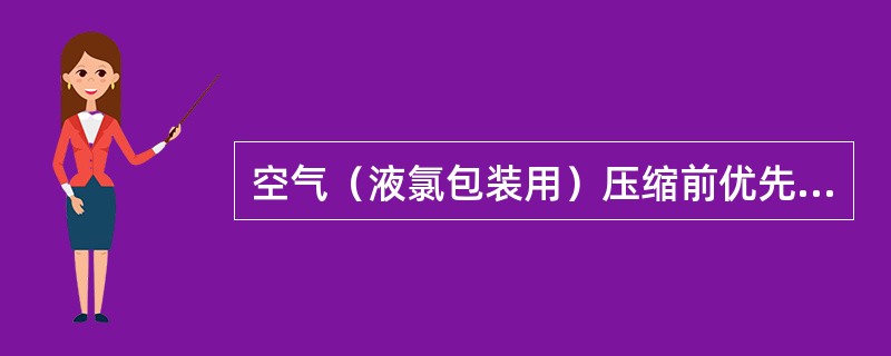 空气（液氯包装用）压缩前优先选用（）作为干燥剂。