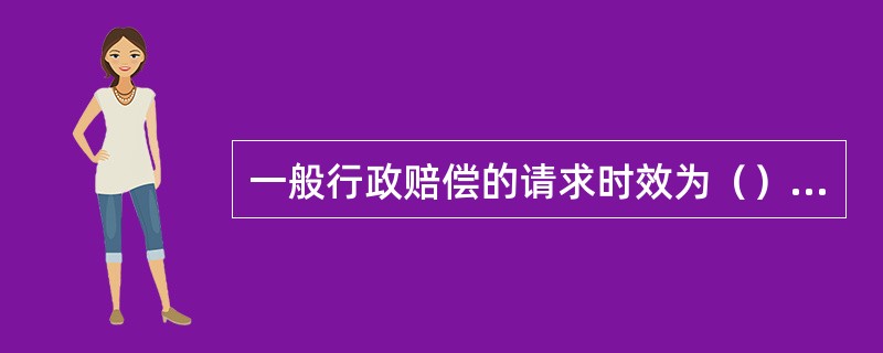 一般行政赔偿的请求时效为（）个月。