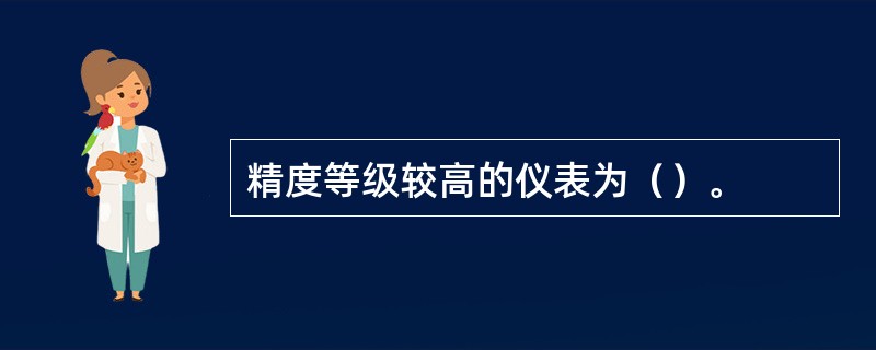 精度等级较高的仪表为（）。