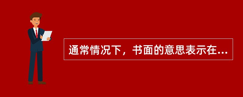 通常情况下，书面的意思表示在需要经过传达媒介才能到达对方当事人时，则该意思表示的
