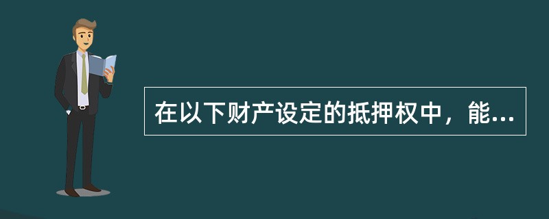 在以下财产设定的抵押权中，能够使协议生效的是（）。