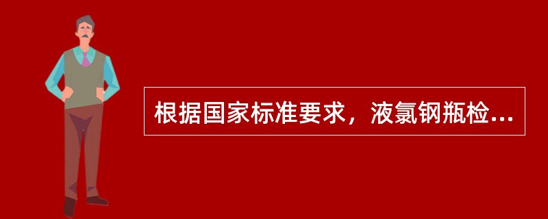 根据国家标准要求，液氯钢瓶检验时（）。