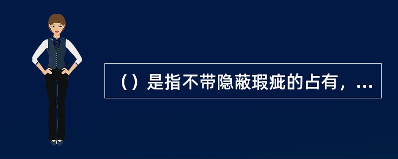 （）是指不带隐蔽瑕疵的占有，即将对的物的占有事实向社会公开。