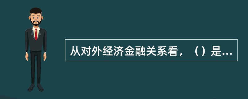 从对外经济金融关系看，（）是国家对外联系的重要纽带。