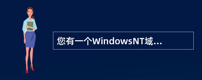 您有一个WindowsNT域，您决定把它升级为Windows2000。当您把Wi