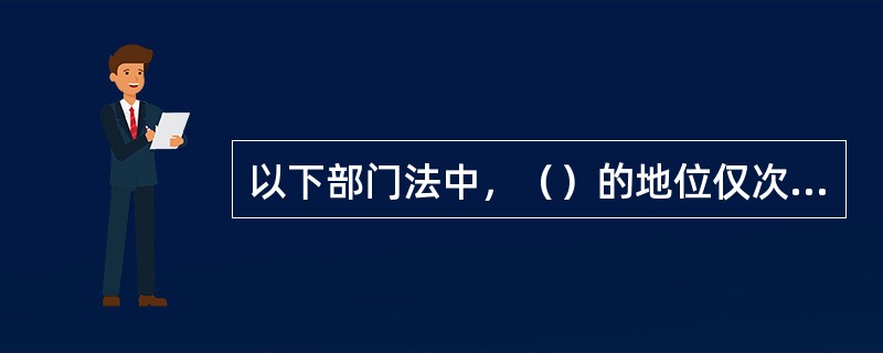 以下部门法中，（）的地位仅次于宪法。