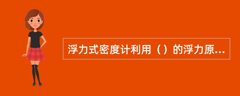 浮力式密度计利用（）的浮力原理制作。