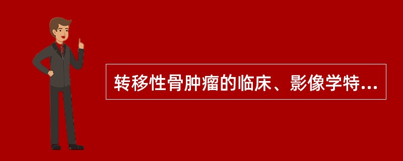 转移性骨肿瘤的临床、影像学特点为（）