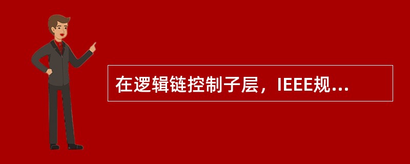 在逻辑链控制子层，IEEE规定了两种链路服务的类型，它们分别是（）