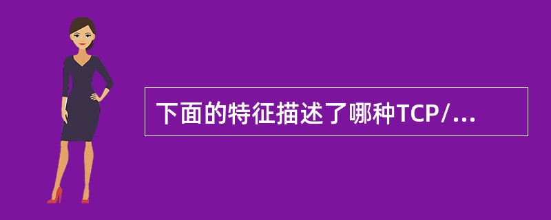 下面的特征描述了哪种TCP/IP协议（）面向连接；对任何没有接收到的信息进行重传