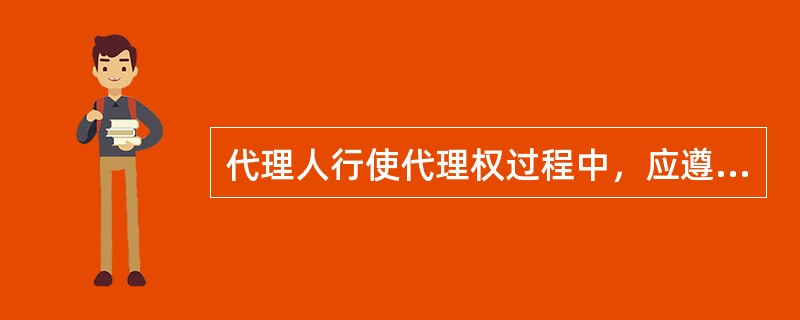 代理人行使代理权过程中，应遵循的原则是（）。