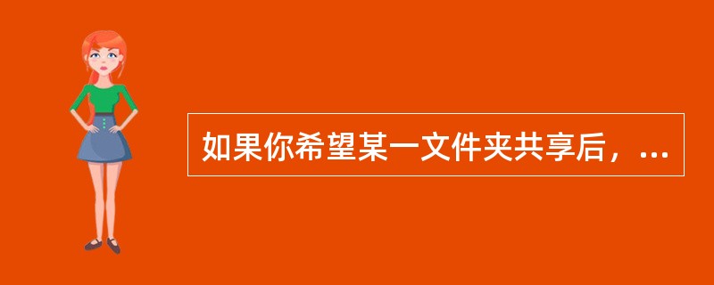 如果你希望某一文件夹共享后，能让用户通过网络对里面的文件进行修改、删除等操作，不