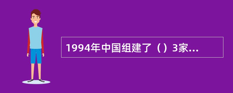 1994年中国组建了（）3家政策性银行。