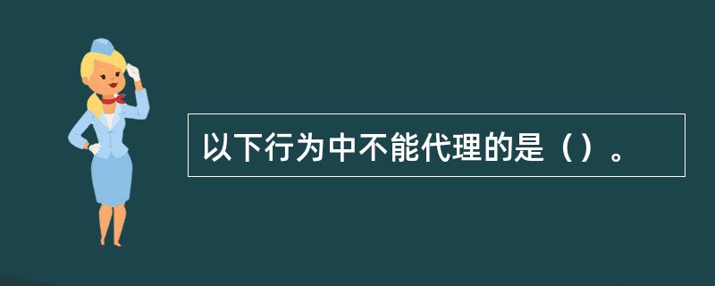 以下行为中不能代理的是（）。