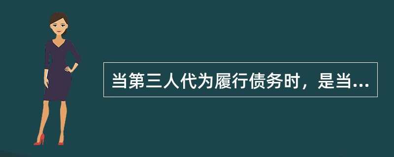 当第三人代为履行债务时，是当事人双方约定由第三人代替债务人履行债务，那么第三人（