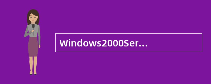 Windows2000Server在网络中可以充当域控制器、成员服务器和独立服务