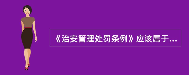 《治安管理处罚条例》应该属于（）。