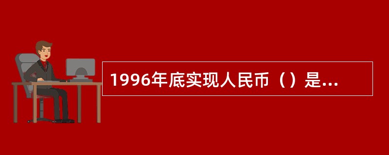 1996年底实现人民币（）是我国外汇体制改革的一项重要内容，它意味着我国取消了对