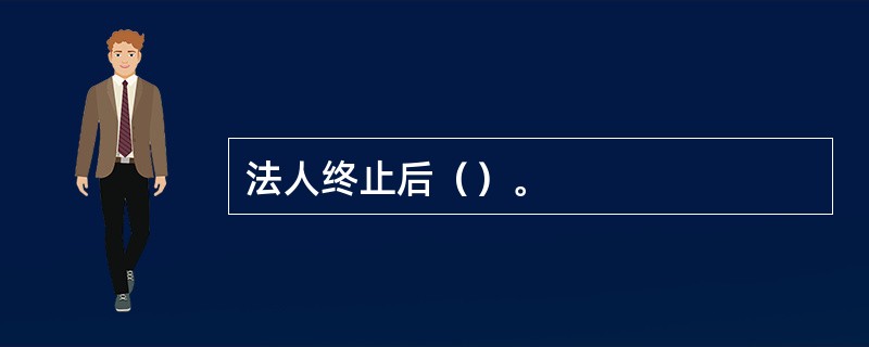 法人终止后（）。