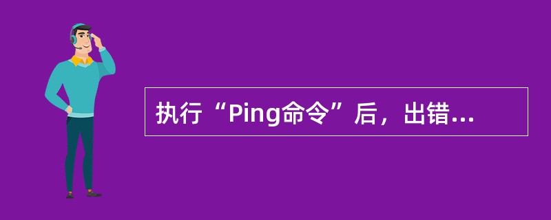 执行“Ping命令”后，出错信息显示“unknown host”的意思是（）