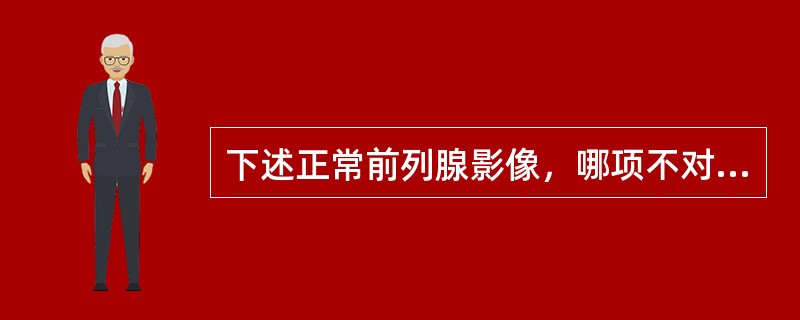 下述正常前列腺影像，哪项不对（）