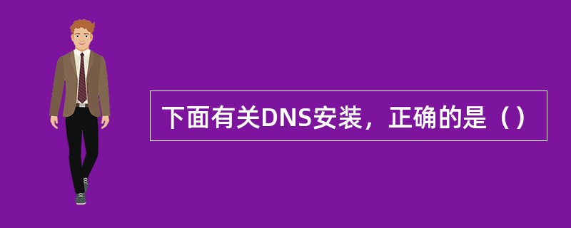 下面有关DNS安装，正确的是（）